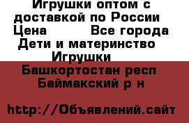 Игрушки оптом с доставкой по России › Цена ­ 500 - Все города Дети и материнство » Игрушки   . Башкортостан респ.,Баймакский р-н